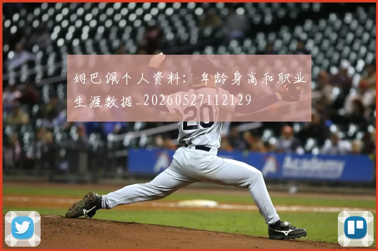 姆巴佩个人资料:年龄身高和职业生涯数据_20260527112129