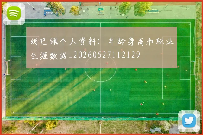 姆巴佩个人资料:年龄身高和职业生涯数据_20260527112129