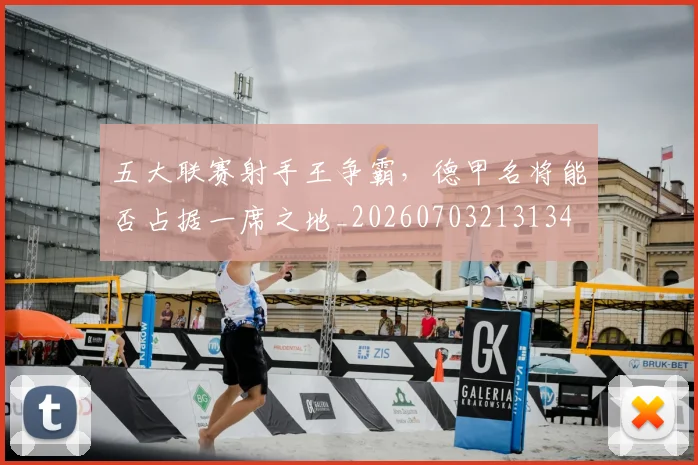 五大联赛射手王争霸,德甲名将能否占据一席之地_20260703213134