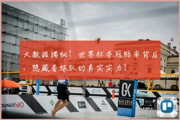 大数据揭秘!世界杯夺冠赔率背后,隐藏着球队的真实实力!