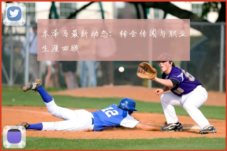 本泽马最新动态:转会传闻与职业生涯回顾