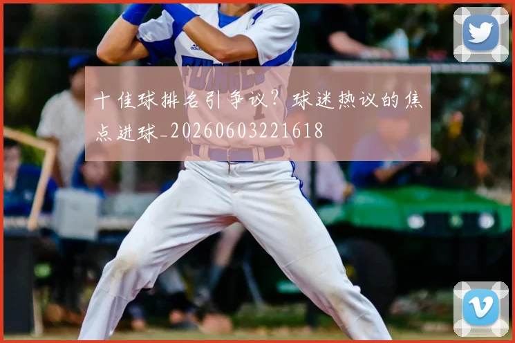 十佳球排名引争议？球迷热议的焦点进球_20260603221618