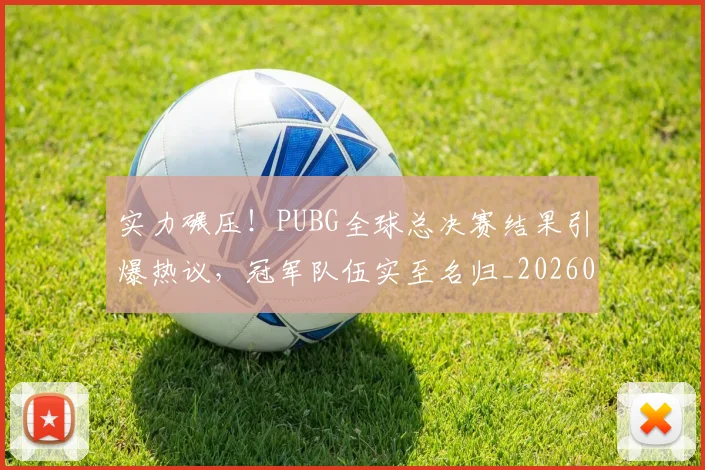 实力碾压!PUBG全球总决赛结果引爆热议,冠军队伍实至名归_20260707144550