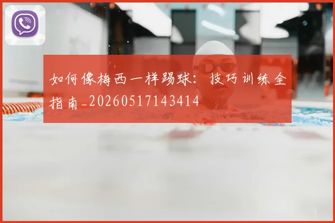 如何像梅西一样踢球:技巧训练全指南_20260517143414