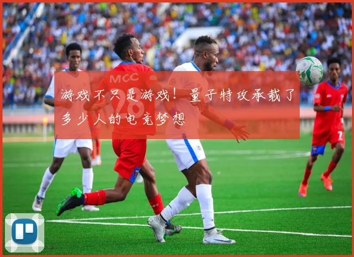 游戏不只是游戏!量子特攻承载了多少人的电竞梦想