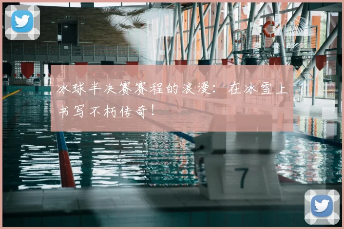 冰球半决赛赛程的浪漫:在冰雪上书写不朽传奇!