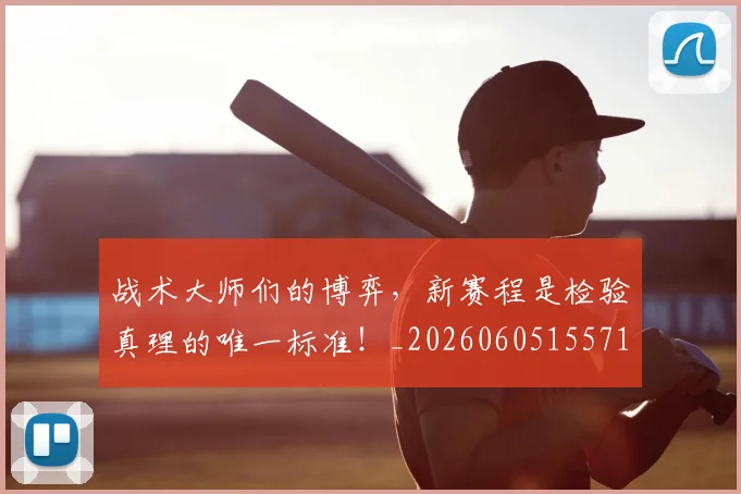 战术大师们的博弈，新赛程是检验真理的唯一标准！_20260605155719