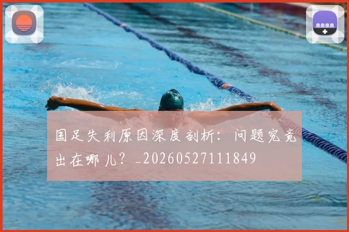 国足失利原因深度剖析：问题究竟出在哪儿？_20260527111849