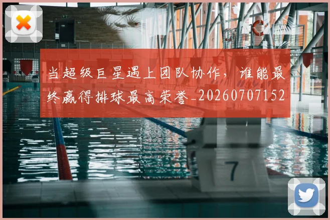 当超级巨星遇上团队协作,谁能最终赢得排球最高荣誉_20260707152911