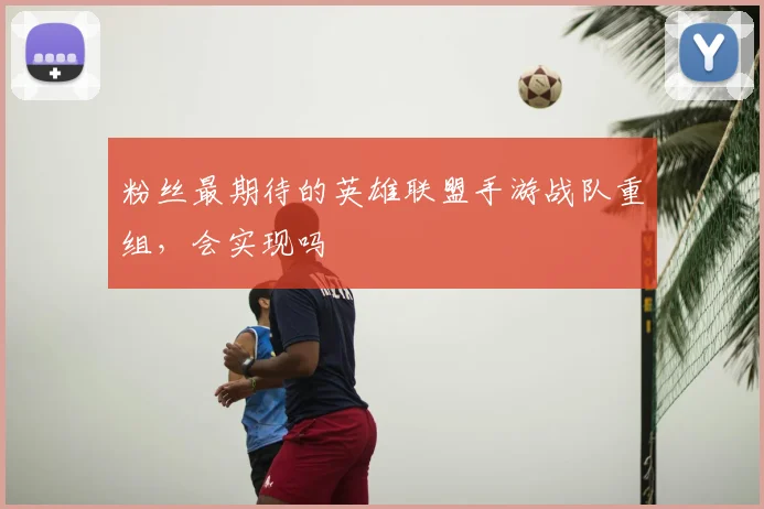 粉丝最期待的英雄联盟手游战队重组，会实现吗