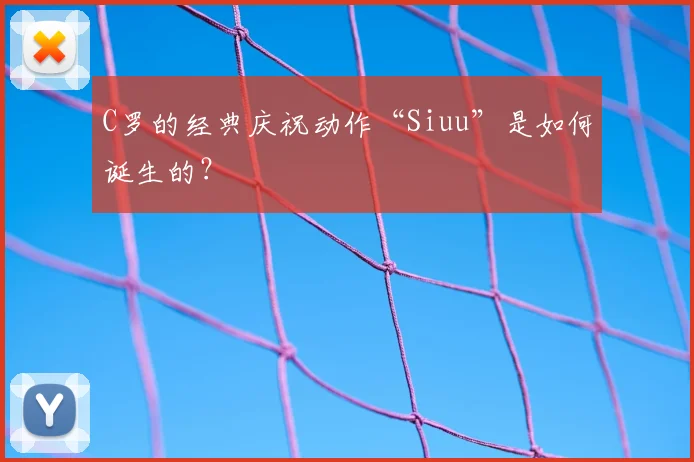 C罗的经典庆祝动作“Siuu”是如何诞生的?