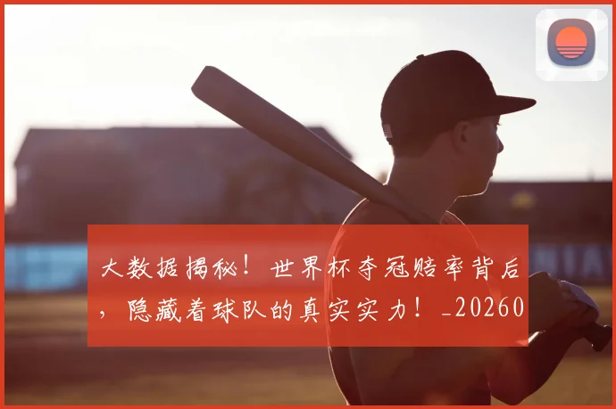 大数据揭秘!世界杯夺冠赔率背后,隐藏着球队的真实实力!_20260604144440