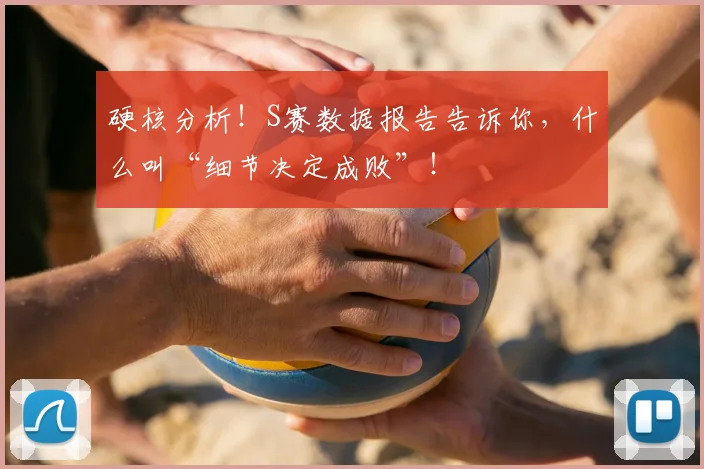 硬核分析!S赛数据报告告诉你,什么叫“细节决定成败”!