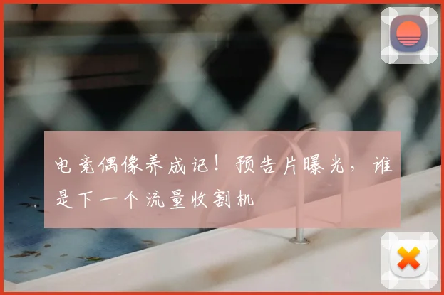 电竞偶像养成记!预告片曝光,谁是下一个流量收割机