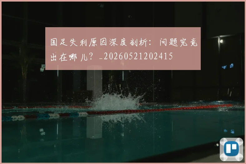 国足失利原因深度剖析：问题究竟出在哪儿？_20260521202415