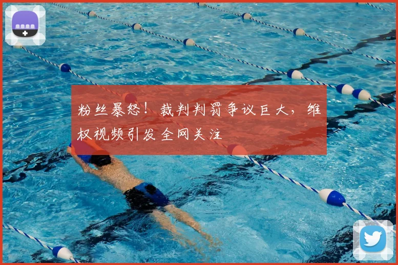 粉丝暴怒！裁判判罚争议巨大，维权视频引发全网关注