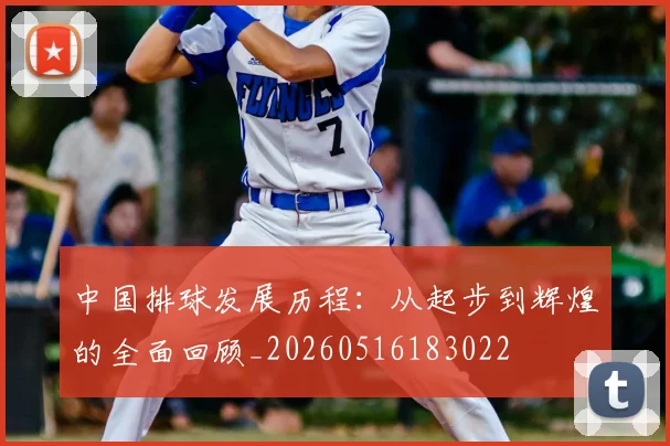 中国排球发展历程:从起步到辉煌的全面回顾_20260516183022