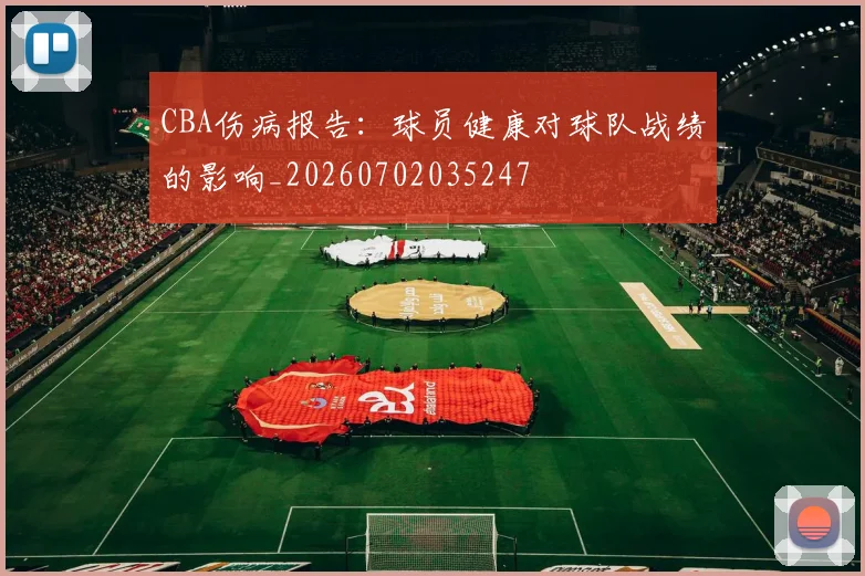CBA伤病报告:球员健康对球队战绩的影响_20260702035247