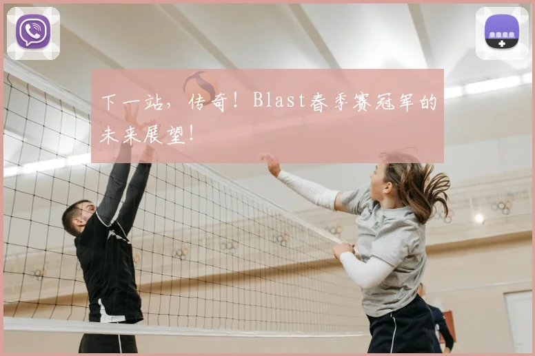 下一站,传奇!Blast春季赛冠军的未来展望!