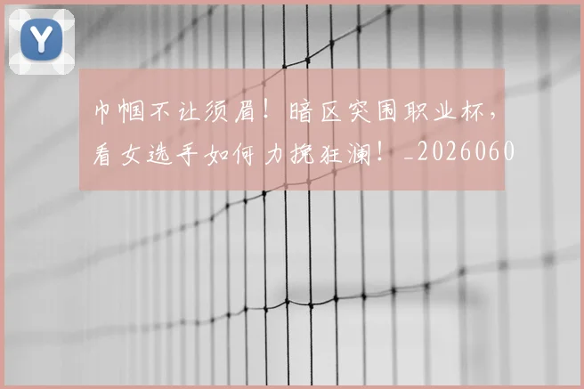 巾帼不让须眉！暗区突围职业杯，看女选手如何力挽狂澜！_20260604221526