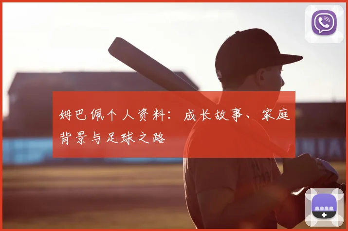 姆巴佩个人资料：成长故事、家庭背景与足球之路