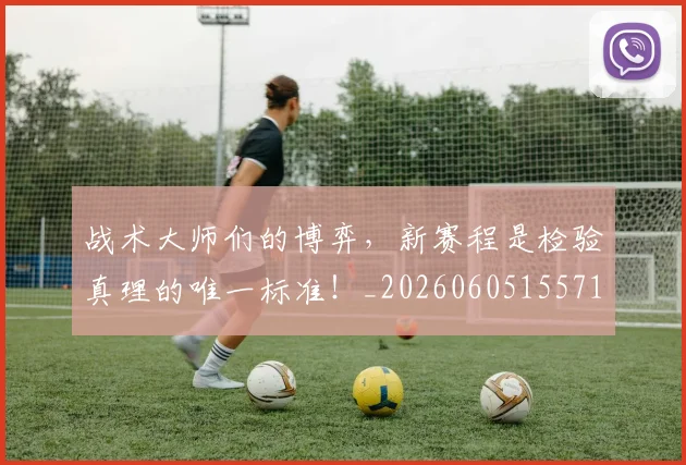 战术大师们的博弈,新赛程是检验真理的唯一标准!_20260605155719