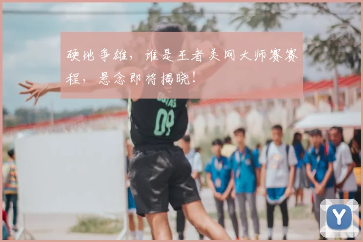 硬地争雄,谁是王者美网大师赛赛程,悬念即将揭晓!