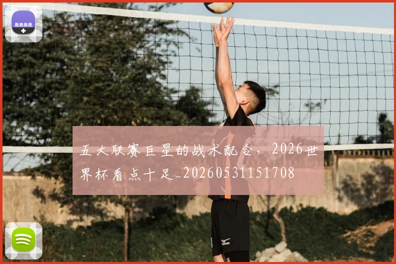 五大联赛巨星的战术配合,2026世界杯看点十足_20260531151708