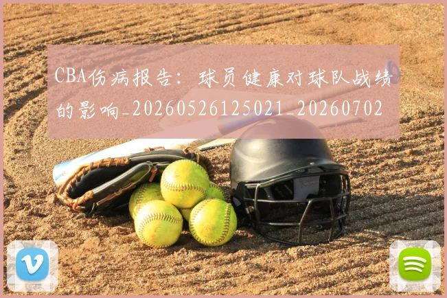 CBA伤病报告:球员健康对球队战绩的影响_20260526125021_20260702035252