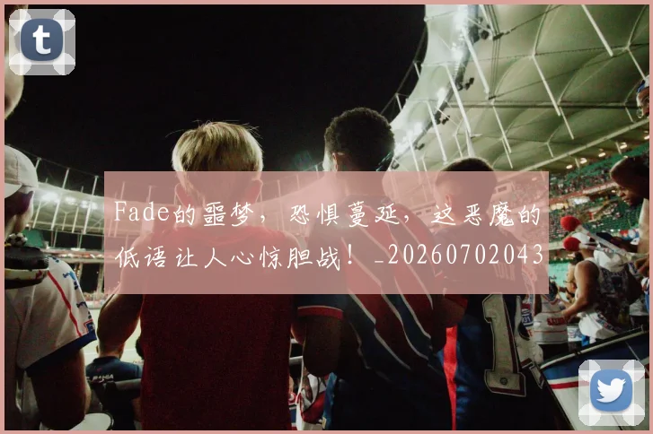 Fade的噩梦,恐惧蔓延,这恶魔的低语让人心惊胆战!_20260702043713