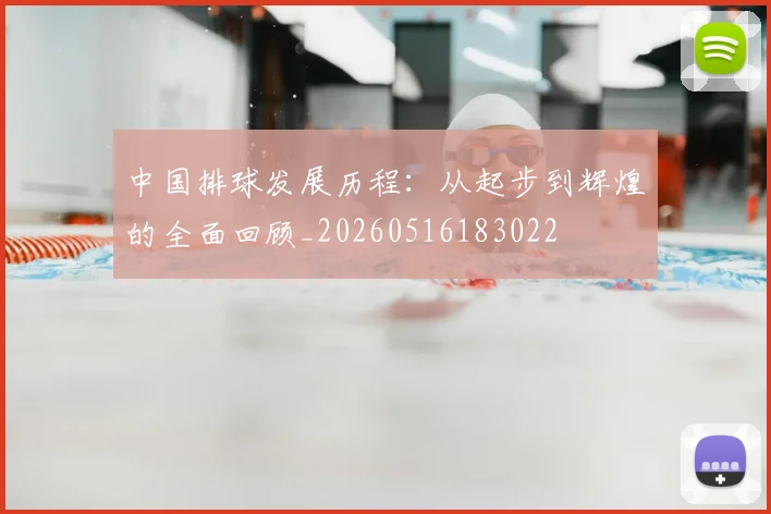 中国排球发展历程:从起步到辉煌的全面回顾_20260516183022