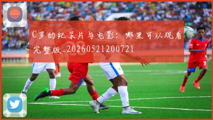 C罗的纪录片与电影:哪里可以观看完整版_20260521200721