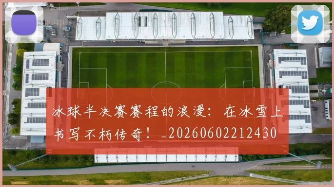 冰球半决赛赛程的浪漫:在冰雪上书写不朽传奇!_20260602212430